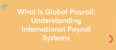 What is Global Payroll: Understanding International Payroll Systems